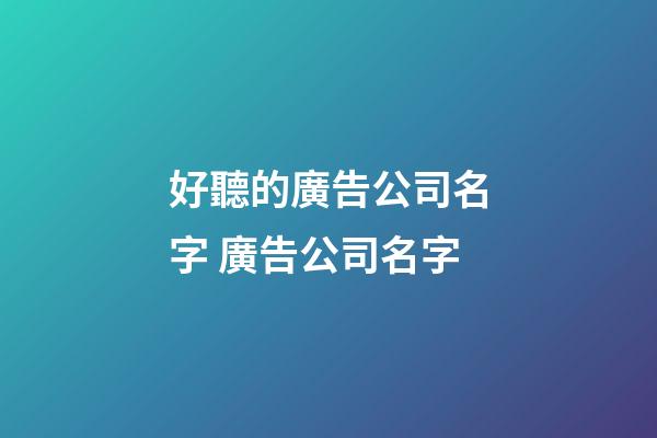 好聽的廣告公司名字 廣告公司名字-第1張-公司起名-玄機派